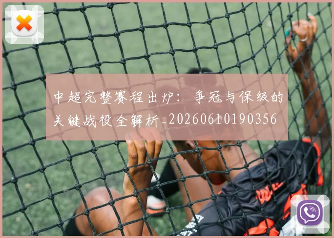 中超完整赛程出炉：争冠与保级的关键战役全解析_20260610190356