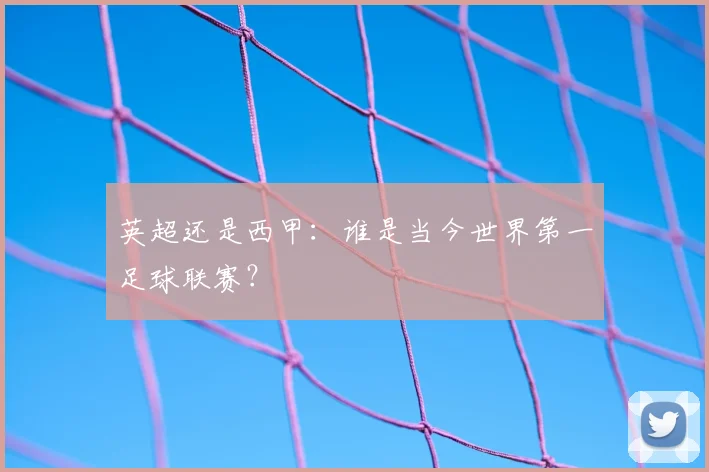 英超还是西甲：谁是当今世界第一足球联赛？