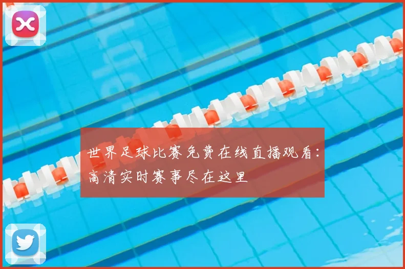 世界足球比赛免费在线直播观看：高清实时赛事尽在这里