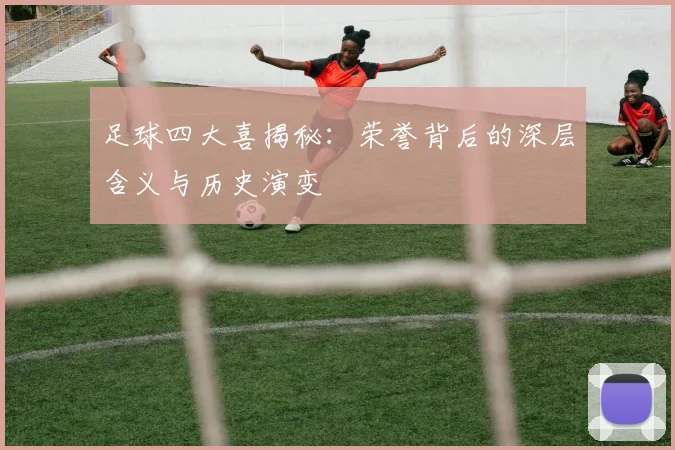 足球四大喜揭秘：荣誉背后的深层含义与历史演变