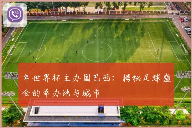 年世界杯主办国巴西:揭秘足球盛会的举办地与城市