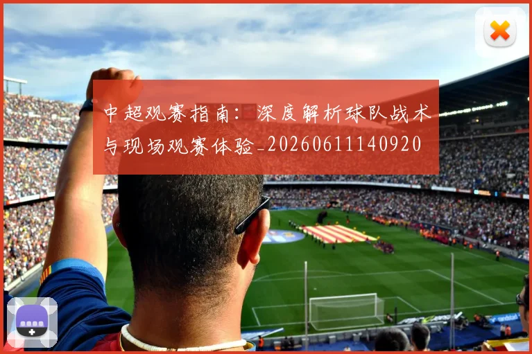中超观赛指南：深度解析球队战术与现场观赛体验_20260611140920