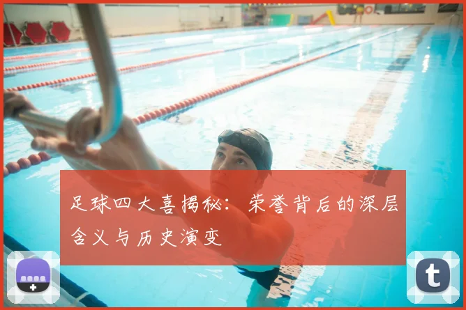 足球四大喜揭秘:荣誉背后的深层含义与历史演变