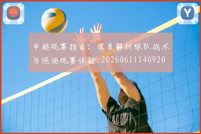 中超观赛指南：深度解析球队战术与现场观赛体验_20260611140920
