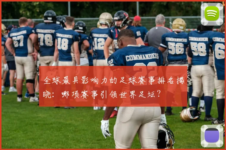 全球最具影响力的足球赛事排名揭晓：哪项赛事引领世界足坛？