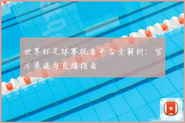 世界杯足球赛观看平台全解析:官方渠道与直播指南