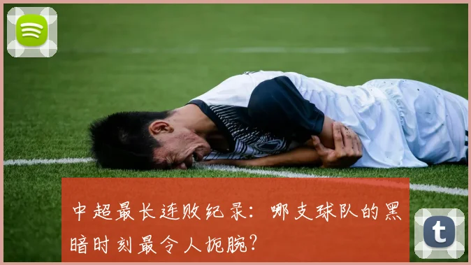 中超最长连败纪录：哪支球队的黑暗时刻最令人扼腕？