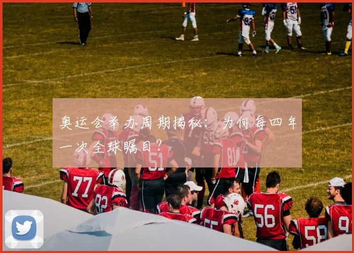 奥运会举办周期揭秘：为何每四年一次全球瞩目？