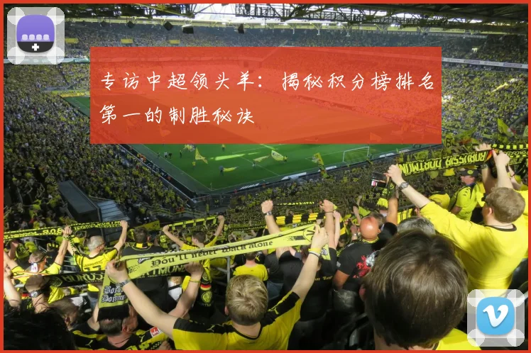 专访中超领头羊：揭秘积分榜排名第一的制胜秘诀