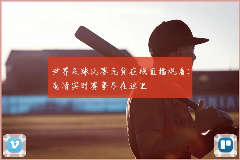 世界足球比赛免费在线直播观看：高清实时赛事尽在这里